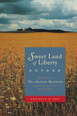 Sweet Land of Liberty: The Ordeal of the American Revolution in Northampton County, Pennsylvania - Fox, Francis S