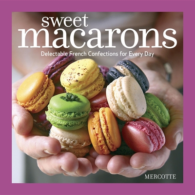 Sweet Macarons: Delectable French Confections for Every Day - Mercotte