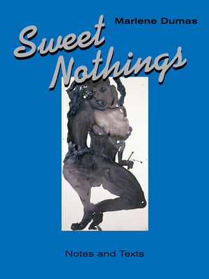 Sweet Nothings: Notes and Texts 1982-2014 - Dumas, Marlene, and Van Den Berg, Mariska (Editor)
