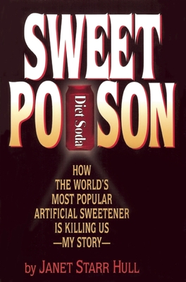 Sweet Poison: How the World's Most Popular Artificial Sweetener Is Killing Us -- My Story - Starr Hull, Janet