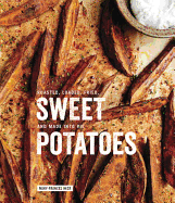 Sweet Potatoes: Roasted, Loaded, Fried, and Made Into Pie: A Cookbook