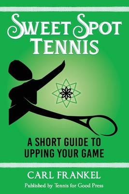 Sweet Spot Tennis: A Short Guide to Upping Your Game - Frankel, Carl