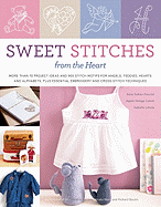 Sweet Stitches from the Heart: More Than 70 Project Ideas and 900 Stitch Motifs for Angels, Teddies, Fairies, Hearts, and Alphabets, Plus Essential Embroidery and Cross-Stitch Techniques