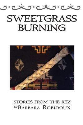 Sweetgrass Burning: Stories From The Rez - Robidoux, Barbara