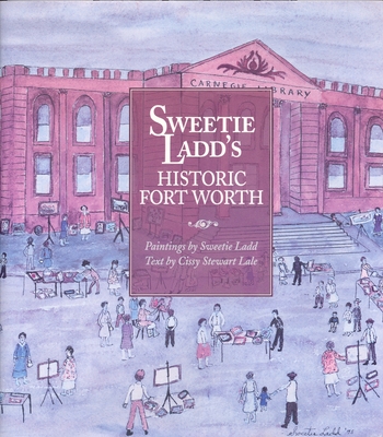 Sweetie Ladd's Historic Fort Worth - Lale, Cissy Stewart, and Ladd, Sweetie (Creator)