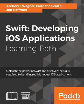 Swift: Developing iOS Applications: Developing iOS Applications - Wagner, Andrew J, and Scalzo, Giordano, and Hoffman, Jon