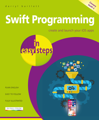 Swift Programming in easy steps: Develop iOS apps - covers iOS 12 and Swift 4 - Bartlett, Darryl