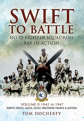 Swift to Battle: No. 72 Fighter Squadron RAF in Action: Volume 2 - 1942 - 1947, North Africa, Malta, Sicily, Southern France and Austria - Docherty, Tom