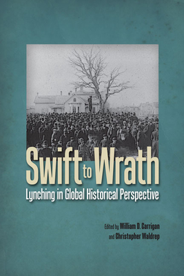 Swift to Wrath: Lynching in Global Historical Perspective - Carrigan, William D (Editor), and Waldrep, Christopher (Editor)