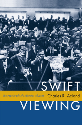 Swift Viewing: The Popular Life of Subliminal Influence - Acland, Charles R