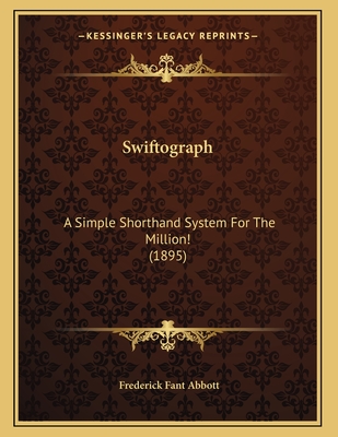 Swiftograph: A Simple Shorthand System for the Million! (1895) - Abbott, Frederick Fant