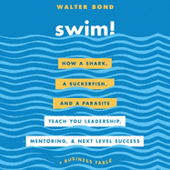 Swim!: How a Shark, a Suckerfish, and a Parasite Teach You Leadership, Mentoring, and Next Level Success