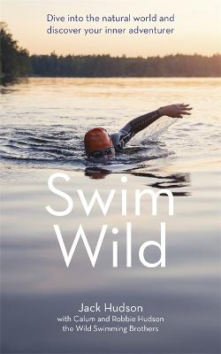 Swim Wild: Dive into the natural world and discover your inner adventurer - Hudson, Jack, and Hudson, Calum, and Hudson, Robbie