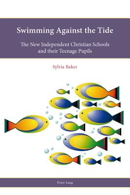 Swimming Against the Tide: The New Independent Christian Schools and their Teenage Pupils - Baker, Sylvia G.