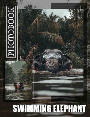 Swimming Elephant Photo Book: Captivating Images Showcasing Elephants Enjoying Water Fun Through Stunning Visuals - Bell, Ana
