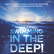 Swimming In The Deep! Oceans for Kids - Arctic, Atlantic, Indian, Pacific And Southern Children's Oceanography Books