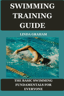 Swimming Training Guide: The BASIC SWIMMING FUNDAMENTALS FOR EVERYONE