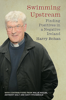 Swimming Upstream: Finding Positives in a Negative Ireland - Bohan, Harry, and Walsh, Willie (Foreword by), and Daly, Anthony (Preface by)