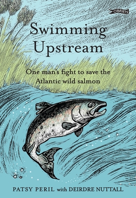 Swimming Upstream: One man's fight to save the Atlantic wild salmon - Peril, Patsy, and Nuttall, Deirdre