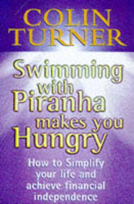 Swimming with Piranha Makes You Hungry: How to Simplify Your Life and Achieve Financial Independence - Turner, Colin