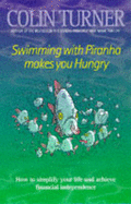 Swimming with Piranha Makes You Hungry: How to Simplify Your Life and Achieve Financial Independence - Turner, Colin