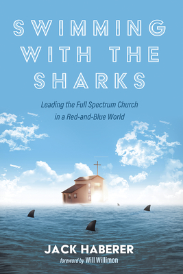 Swimming with the Sharks: Leading the Full Spectrum Church in a Red-And-Blue World - Haberer, Jack, and Willimon, Will (Foreword by)