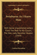 Swinburne as I Knew Him: With Some Unpublished Letters from the Poet to His Cousin, the Hon. Lady Henniker Heaton (1919)