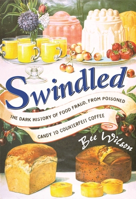 Swindled: The Dark History of Food Fraud, from Poisoned Candy to Counterfeit Coffee - Wilson, Bee