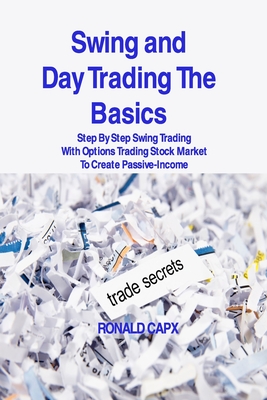 Swing and Day Trading The Basics: Step By Step Swing Trading With Options Trading Stock Market To Create Passive-Income - Capx, Ronald