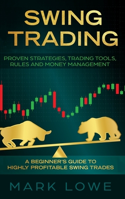 Swing Trading: A Beginner's Guide to Highly Profitable Swing Trades - Proven Strategies, Trading Tools, Rules, and Money Management - Lowe, Mark