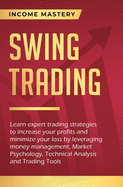 Swing Trading: Learn expert trading strategies to increase your profits and minimize your loss by leveraging money management, Market Psychology, Technical Analysis and Trading Tools