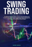 Swing Trading: The Ultimate Beginners Guide to Invest in the Stock Market and Become a Successful Trader Through Proper Money Management, Psychology, and Established Swing Strategies
