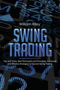 Swing Trading: Tips and Tricks, Best Techniques and Principles, Advanced and Effective Strategies to Execute Swing Trading