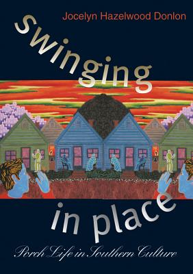 Swinging in Place: Porch Life in Southern Culture - Donlon, Jocelyn Hazelwood