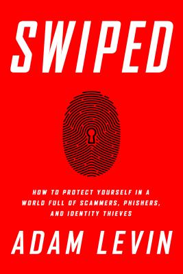 Swiped: How to Protect Yourself in a World Full of Scammers, Phishers, and Identity Thieves - Levin, Adam, and Friedlander, Beau