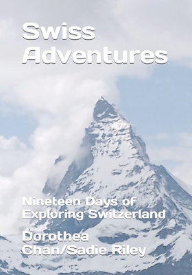 Swiss Adventures: Nineteen Days of Exploring Switzerland - Riley, Sadie Anne, and Chan, Dorothea