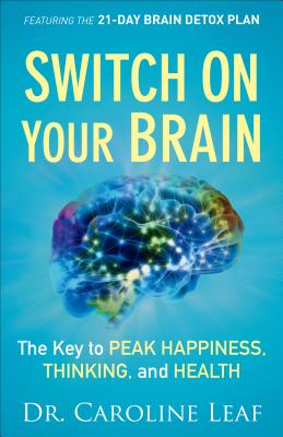 Switch on Your Brain: The Key to Peak Happiness, Thinking, and Health - Leaf, Caroline, Dr.