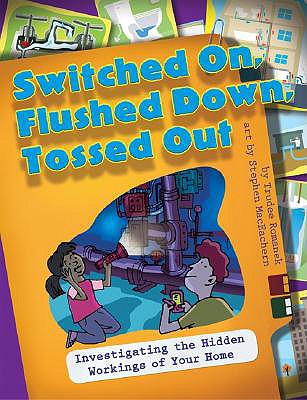 Switched On, Flushed Down, Tossed Out: Investigating the Hidden Workings of Your Home - Romanek, Trudee