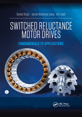 Switched Reluctance Motor Drives: Fundamentals to Applications - Bilgin, Berker (Editor), and Jiang, James Weisheng (Editor), and Emadi, Ali (Editor)
