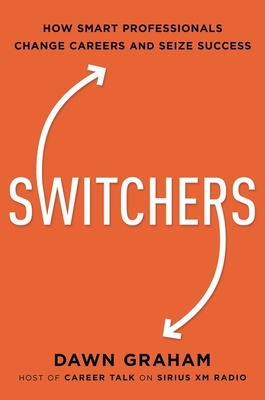 Switchers: How Smart Professionals Change Careers -- And Seize Success - Graham, Dawn
