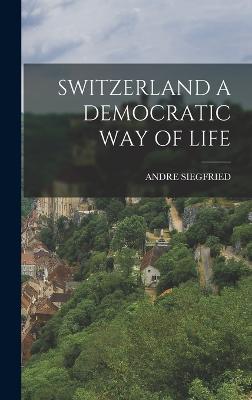 Switzerland a Democratic Way of Life - Siegfried, Andre