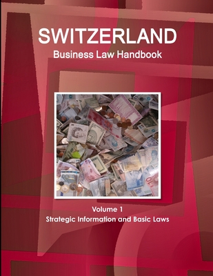 Switzerland Business Law Handbook Volume 1 Strategic Information and Basic Laws - Ibp, Inc