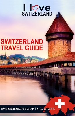 Switzerland Travel Guide: Travel Guide Switzerland, I love Switzerland travel book. Geneva travel guide, Basel travel guide, Zurich travel guide, Lucerne travel guide. - Ontour, Swissmiss, and Giger, S L