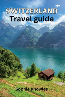 Switzerland travel guide: "Unleashing Switzerland's Hidden Gems, A Wonderland of Natural Beauty" - Knowles, Sophie