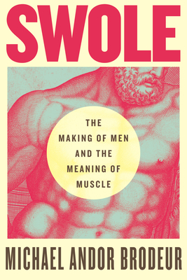 Swole: The Making of Men and the Meaning of Muscle - Brodeur, Michael Andor