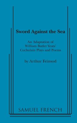 Sword Against the Sea - Yeats, William Butler, and Feinsod, Arthur (Adapted by)