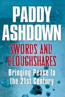 Swords and Ploughshares: Bringing Peace to the 21st Century - Ashdown, Paddy