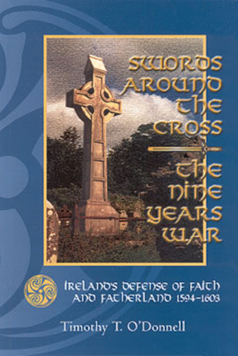 Swords Around the Cross: Ireland's Defense of Faith and Fatherland 1594-1603 - O'Donnell, Timothy T