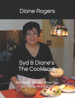 Syd & Diane's The Cookbook: Incredible Recipes From Our Incredible Restaurant - Rogers, Diane