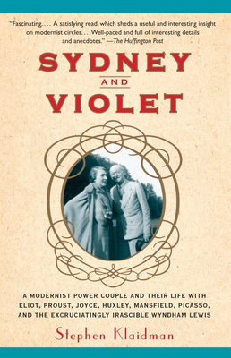 Sydney and Violet: A Modernist Power Couple and Their Life with Eliot, Proust, Joyce, Huxley, Mansfield, Picasso and the Excruciatingly Irascible Wyndham Lewis - Klaidman, Stephen